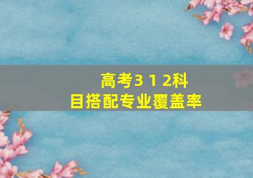 高考3 1 2科目搭配专业覆盖率